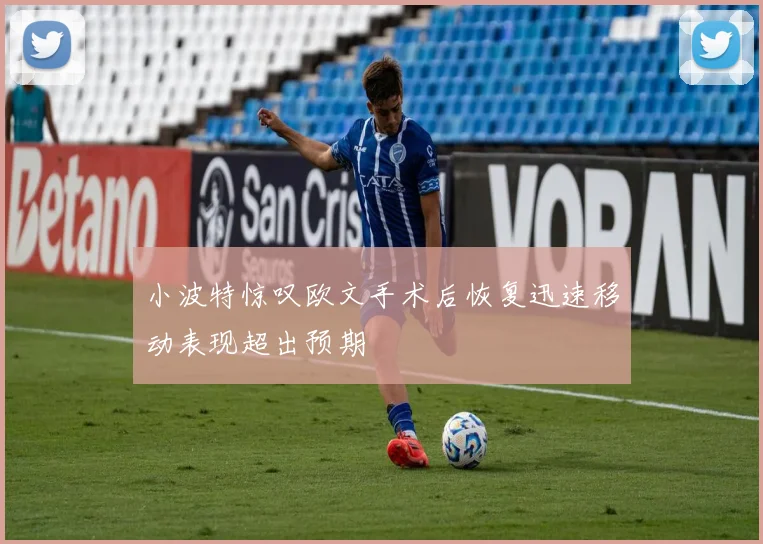 小波特惊叹欧文手术后恢复迅速移动表现超出预期